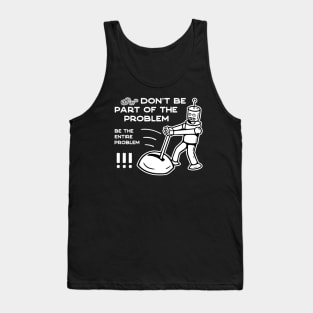 Don't Be Part of The Problem Be The Entire Problem - 3 Tank Top